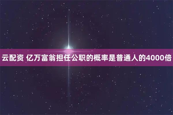 云配資 億萬富翁擔(dān)任公職的概率是普通人的4000倍