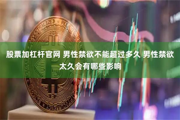 股票加杠桿官網(wǎng) 男性禁欲不能超過多久 男性禁欲太久會有哪些影響